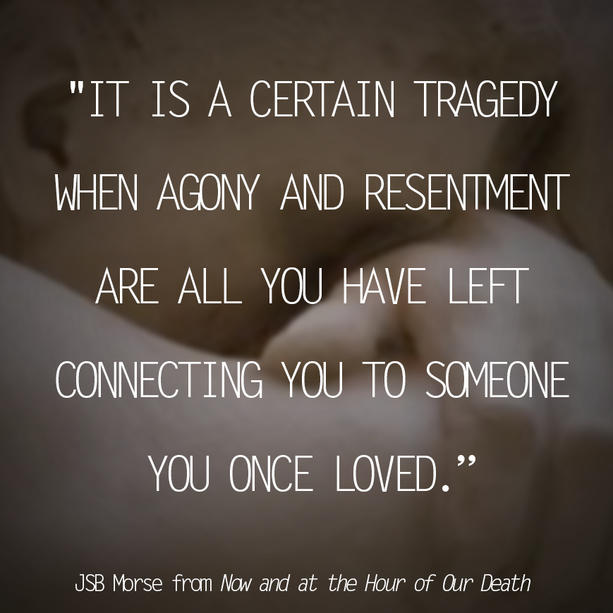 it is a certain tragedy when agony and resentment are all you have left connecting you to someone you once loved.